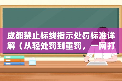 成都禁止標線指示處罰標準詳解（從輕處罰到重罰，一網打盡）