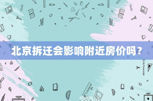 北京拆遷會影響附近房價嗎？