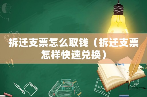 拆遷支票怎么取錢（拆遷支票怎樣快速兌換）