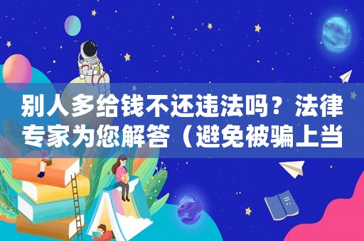 別人多給錢不還違法嗎？法律專家為您解答（避免被騙上當受騙）