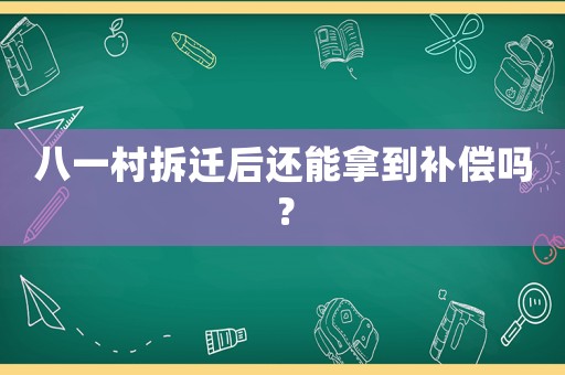 八一村拆遷后還能拿到補償嗎？