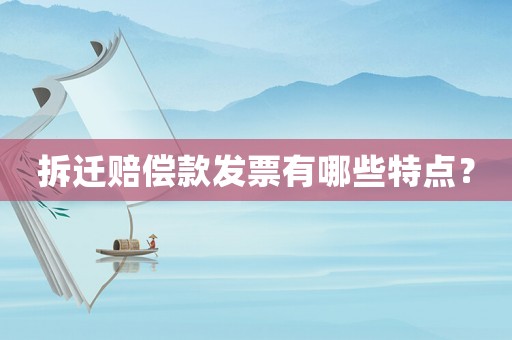 拆遷賠償款發(fā)票有哪些特點(diǎn)？