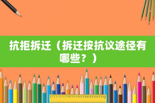 抗拒拆遷（拆遷按抗議途徑有哪些？）