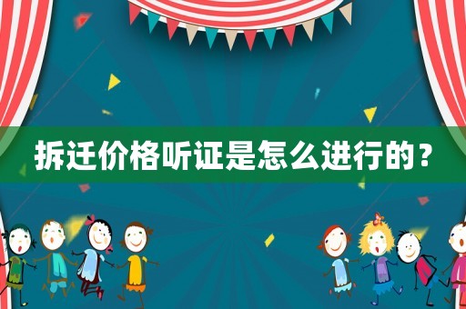 拆遷價格聽證是怎么進行的？