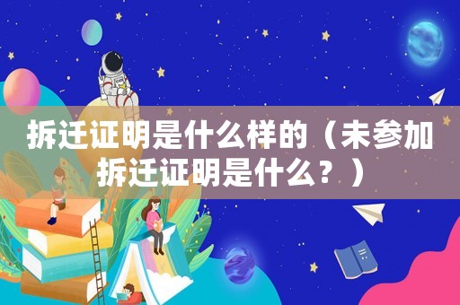 拆遷證明是什么樣的（未參加拆遷證明是什么？）