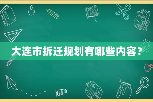 大連市拆遷規(guī)劃有哪些內(nèi)容？