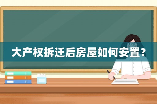 大產(chǎn)權(quán)拆遷后房屋如何安置？