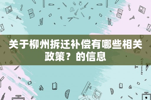 關(guān)于柳州拆遷補(bǔ)償有哪些相關(guān)政策？的信息