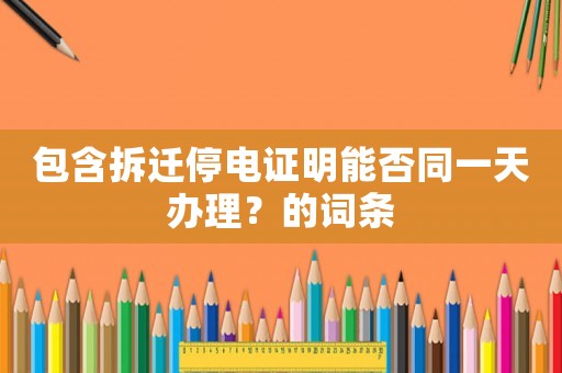包含拆遷停電證明能否同一天辦理？的詞條