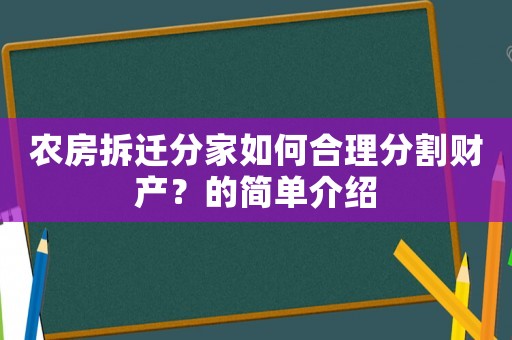 農(nóng)房拆遷分家如何合理分割財產(chǎn)？的簡單介紹