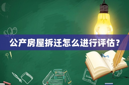 公產(chǎn)房屋拆遷怎么進(jìn)行評(píng)估？