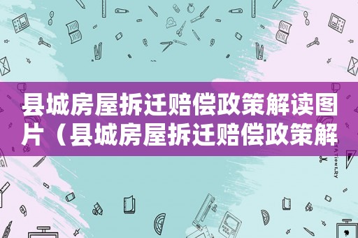 縣城房屋拆遷賠償政策解讀圖片（縣城房屋拆遷賠償政策解讀）