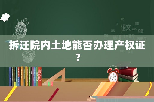 拆遷院內土地能否辦理產權證？