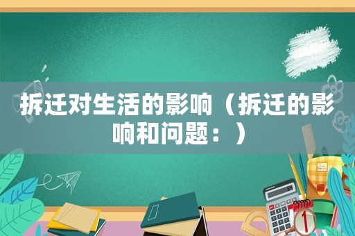 拆遷對生活的影響（拆遷的影響和問題：）