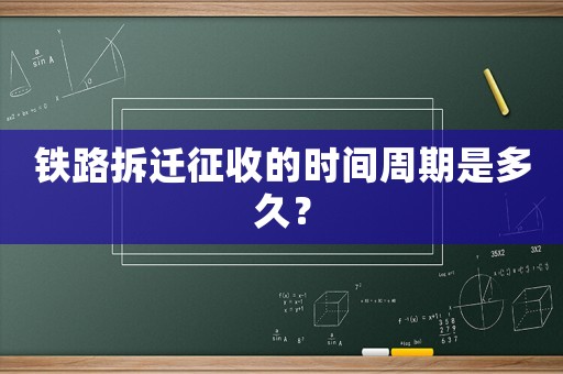 鐵路拆遷征收的時間周期是多久？