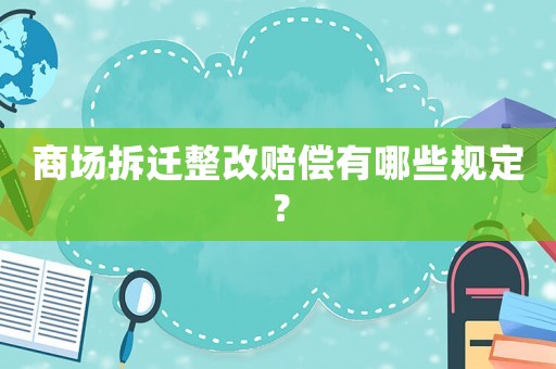 商場(chǎng)拆遷整改賠償有哪些規(guī)定？