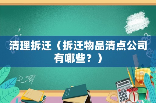 清理拆遷（拆遷物品清點公司有哪些？）
