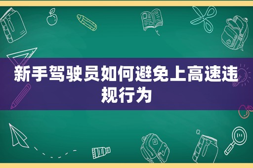 新手駕駛員如何避免上高速違規(guī)行為