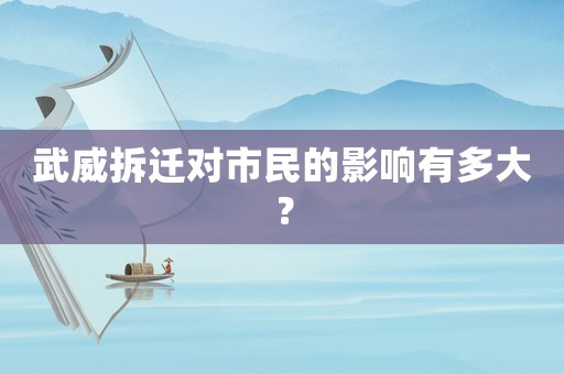 武威拆遷對市民的影響有多大？