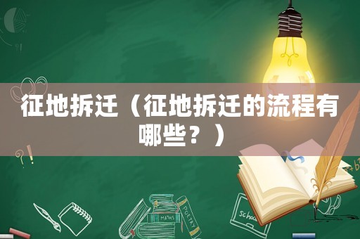 征地拆遷（征地拆遷的流程有哪些？）