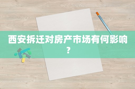 西安拆遷對(duì)房產(chǎn)市場(chǎng)有何影響？
