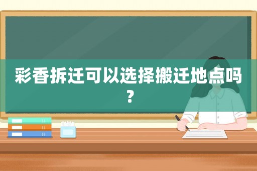 彩香拆遷可以選擇搬遷地點嗎？