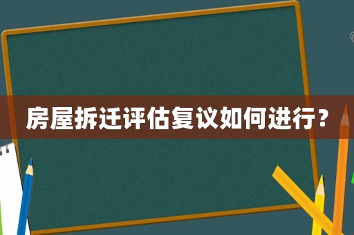 房屋拆遷評估復議如何進行？