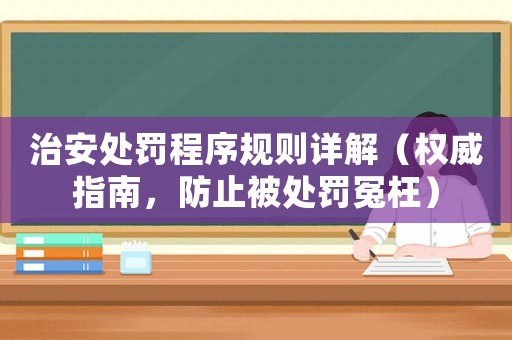 治安處罰程序規則詳解（權威指南，防止被處罰冤枉）