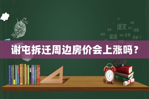 謝屯拆遷周邊房?jī)r(jià)會(huì)上漲嗎？