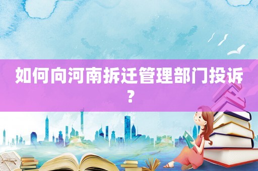 如何向河南拆遷管理部門投訴？