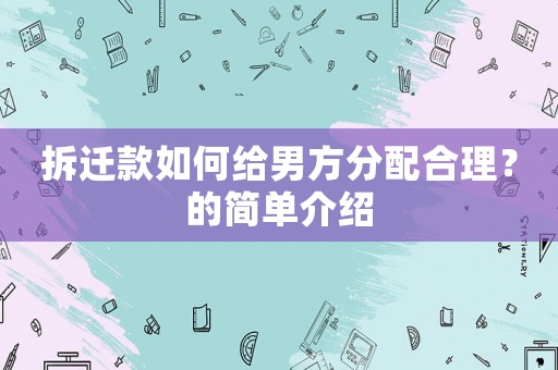 拆遷款如何給男方分配合理？的簡單介紹