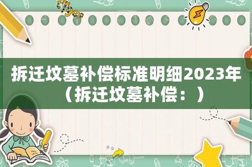 拆遷墳墓補償標準明細2023年（拆遷墳墓補償：）