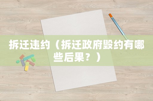 拆遷違約（拆遷政府毀約有哪些后果？）