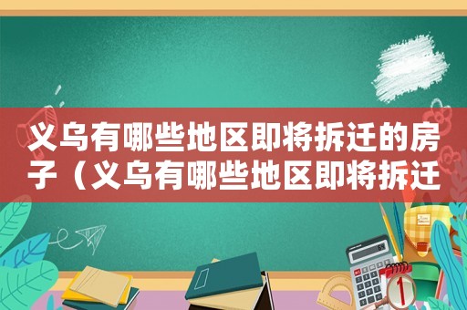 義烏有哪些地區(qū)即將拆遷的房子（義烏有哪些地區(qū)即將拆遷？）