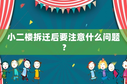 小二樓拆遷后要注意什么問題？