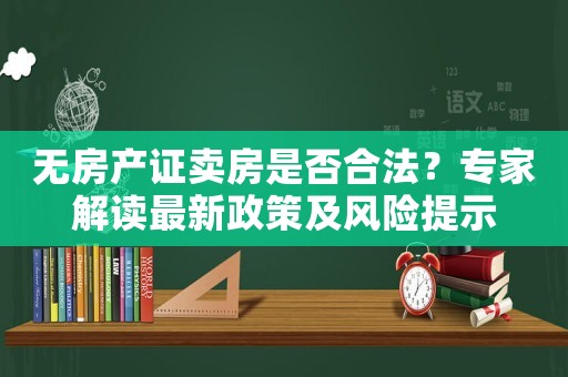 無房產證賣房是否合法？專家解讀最新政策及風險提示