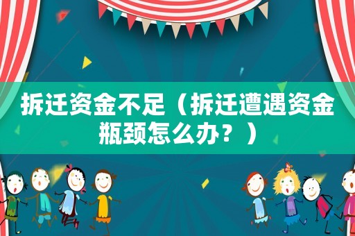拆遷資金不足（拆遷遭遇資金瓶頸怎么辦？）