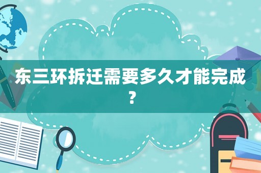 東三環(huán)拆遷需要多久才能完成？