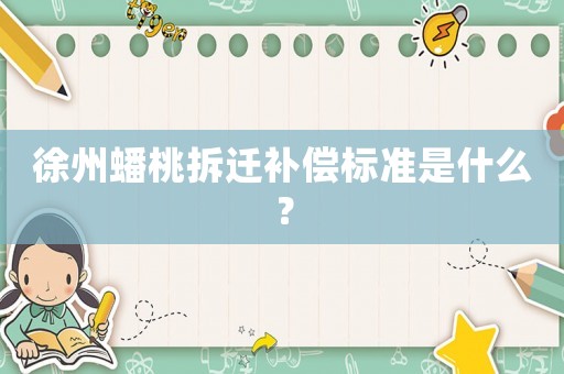 徐州蟠桃拆遷補償標準是什么？