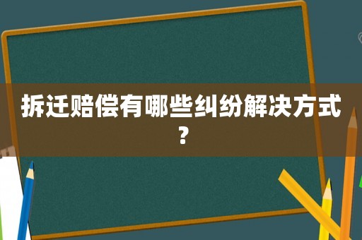 拆遷賠償有哪些糾紛解決方式？