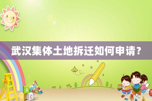 武漢集體土地拆遷如何申請？
