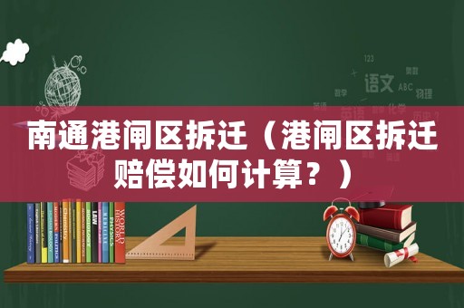 南通港閘區(qū)拆遷（港閘區(qū)拆遷賠償如何計算？）