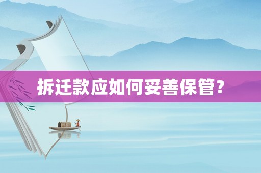 拆遷款應(yīng)如何妥善保管？