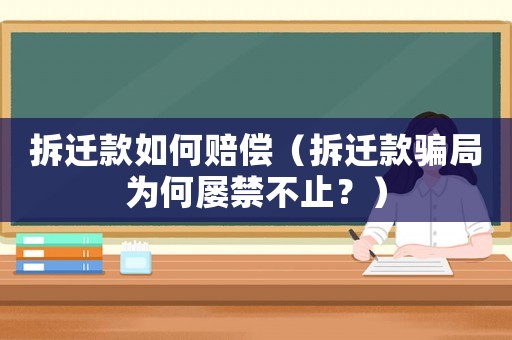 拆遷款如何賠償（拆遷款騙局為何屢禁不止？）
