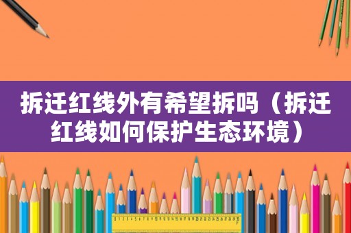 拆遷紅線外有希望拆嗎（拆遷紅線如何保護生態環境）