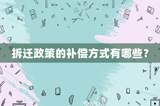拆遷政策的補償方式有哪些？