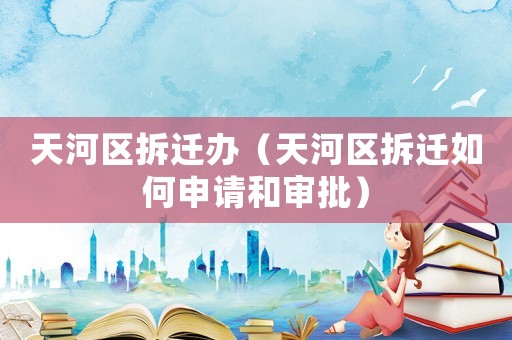 天河區拆遷辦（天河區拆遷如何申請和審批）
