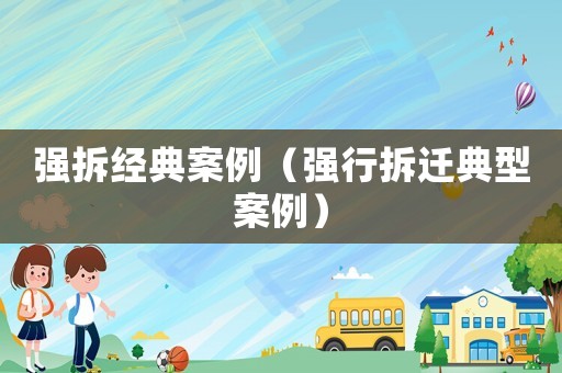 強拆經典案例（強行拆遷典型案例）