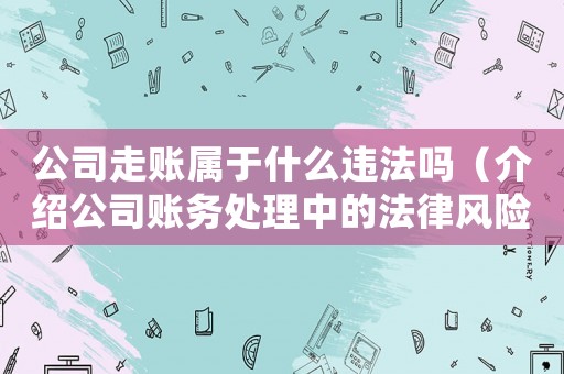 公司走賬屬于什么違法嗎（介紹公司賬務處理中的法律風險）