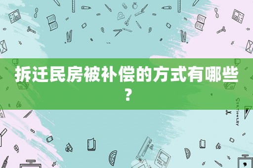 拆遷民房被補償的方式有哪些？